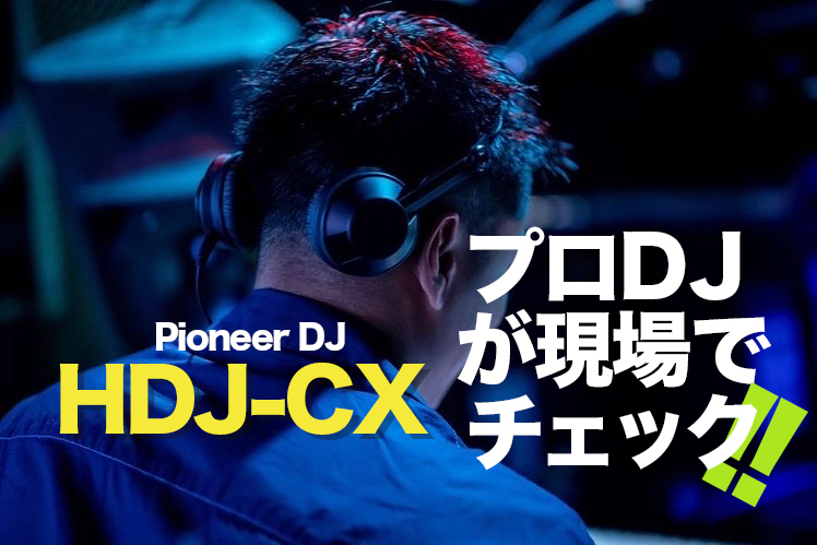 Pioneer DJ製ヘッドフォン「HDJ-CX」をプロDJが現場でチェック